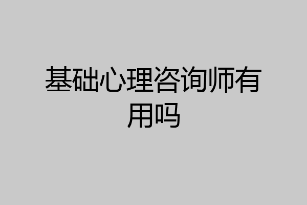 基础心理咨询师有用吗