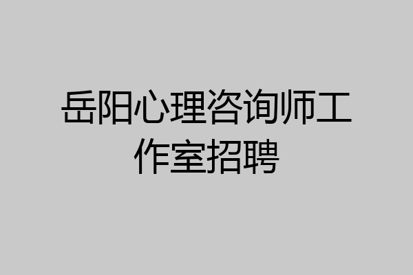 岳阳心理咨询师工作室招聘