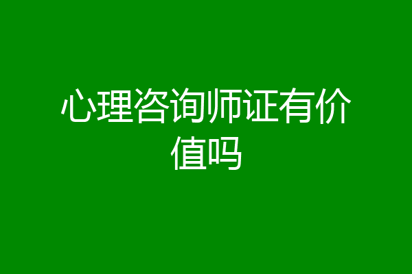 心理咨询师证有价值吗