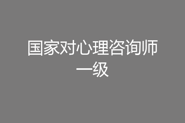 国家对心理咨询师一级