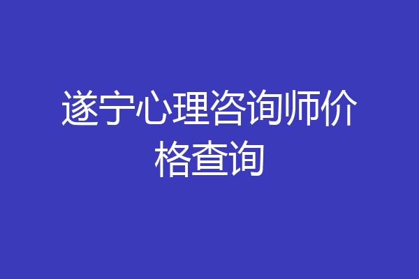 遂宁心理咨询师价格查询