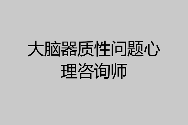 大脑器质性问题心理咨询师