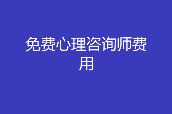 免费心理咨询师费用