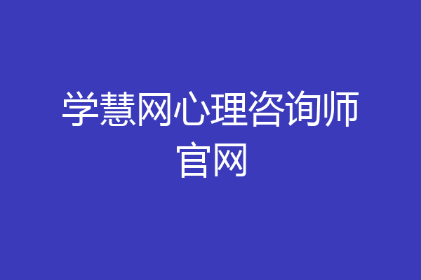 学慧网心理咨询师官网