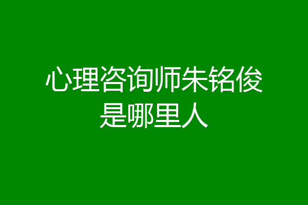 心理咨询师朱铭俊是哪里人