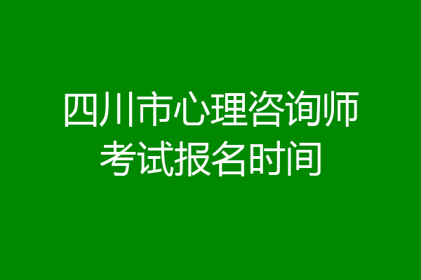 四川市心理咨询师考试报名时间
