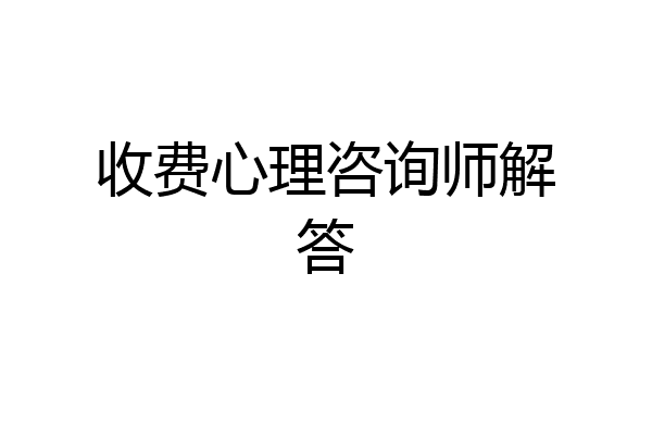 收费心理咨询师解答