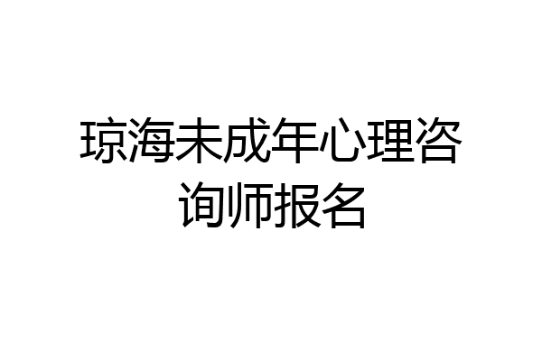 琼海未成年心理咨询师报名