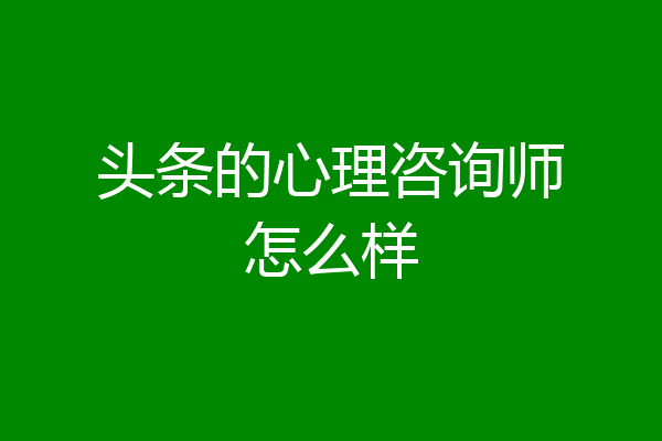 头条的心理咨询师怎么样