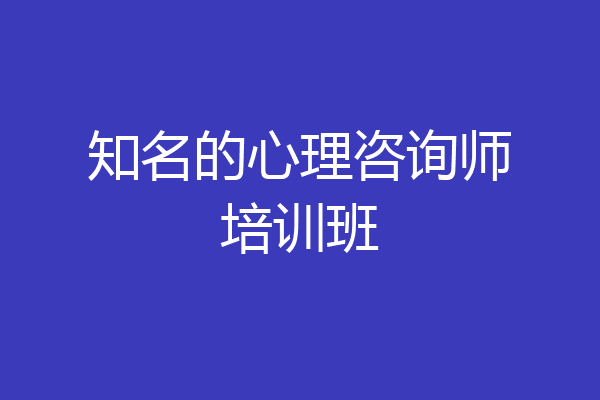 知名的心理咨询师培训班