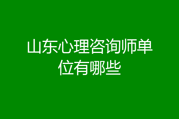 山东心理咨询师单位有哪些