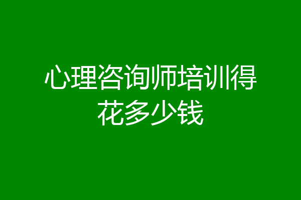 心理咨询师培训得花多少钱