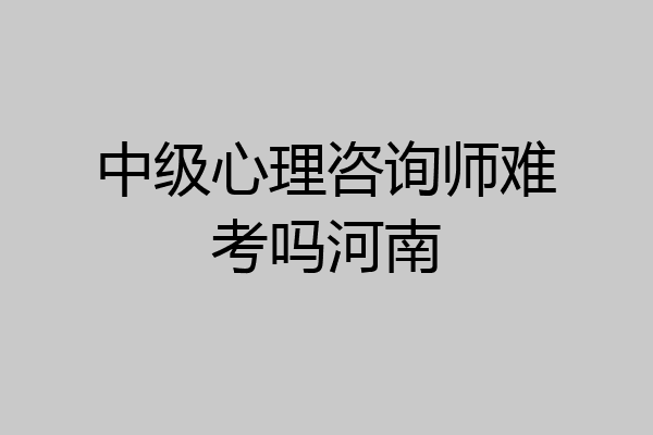 中级心理咨询师难考吗河南