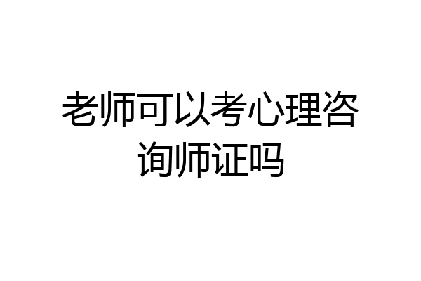 老师可以考心理咨询师证吗