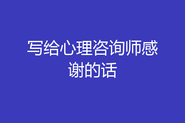 写给心理咨询师感谢的话