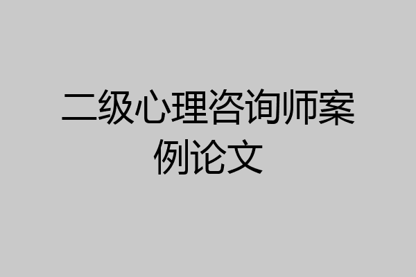 二级心理咨询师案例论文