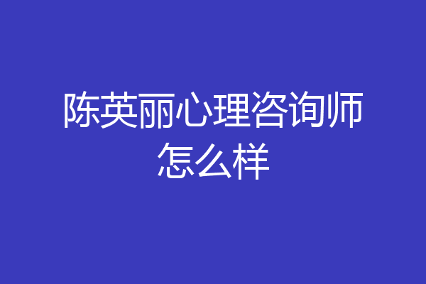 陈英丽心理咨询师怎么样