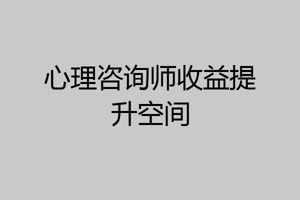心理咨询师收益提升空间