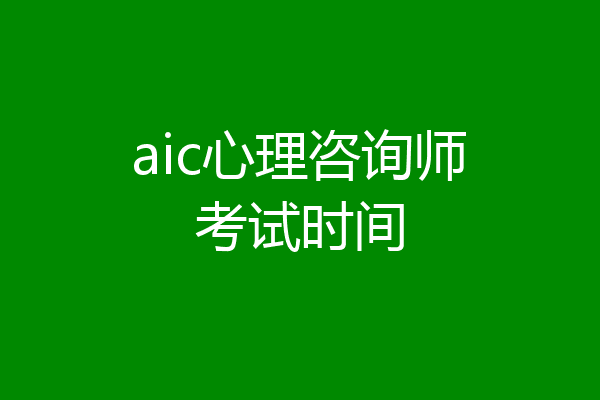 aic心理咨询师考试时间