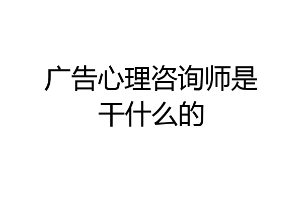 广告心理咨询师是干什么的