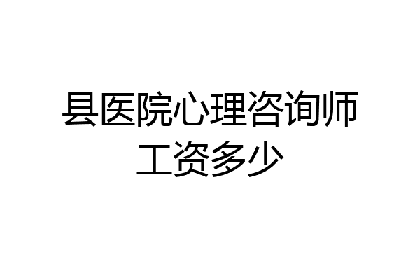 县医院心理咨询师工资多少