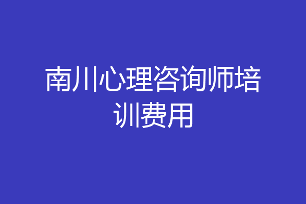 南川心理咨询师培训费用