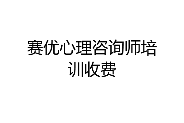 赛优心理咨询师培训收费