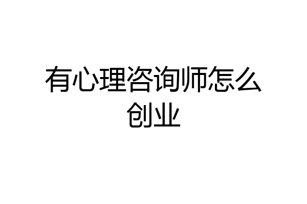 有心理咨询师怎么创业