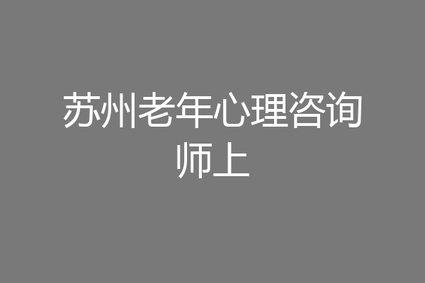 苏州老年心理咨询师上