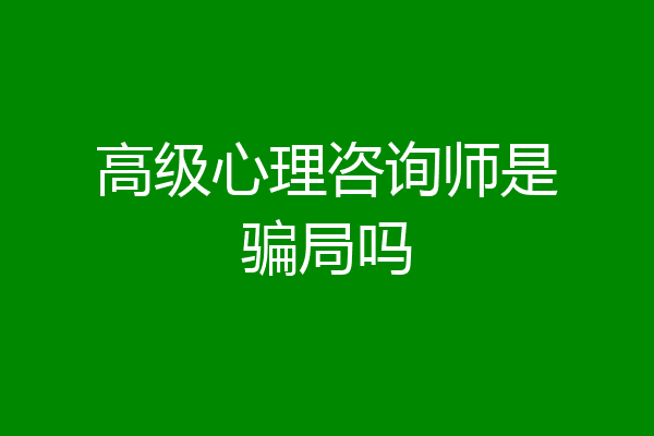 高级心理咨询师是骗局吗
