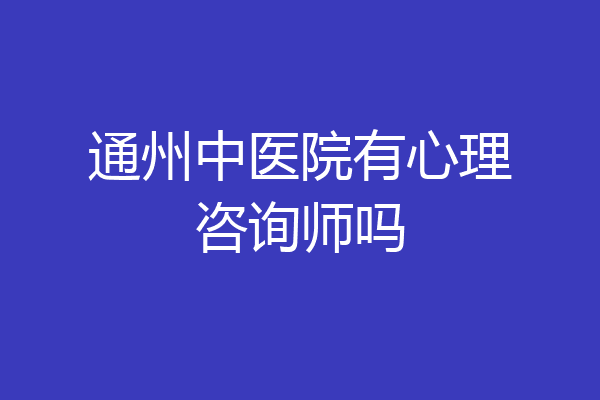 通州中医院有心理咨询师吗