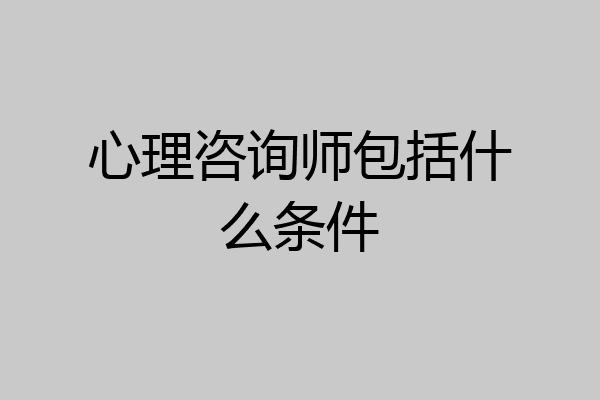 心理咨询师包括什么条件