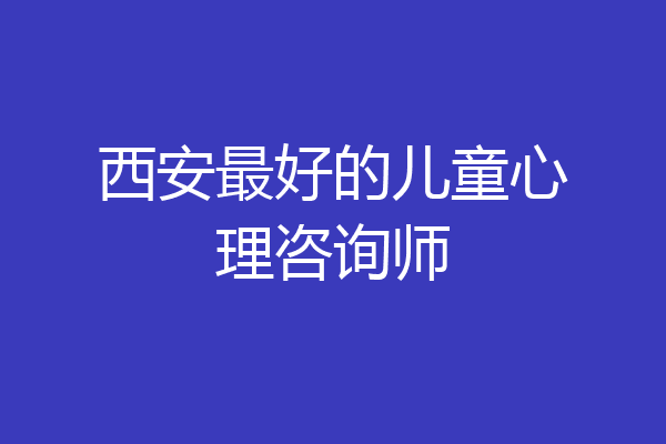 西安最好的儿童心理咨询师
