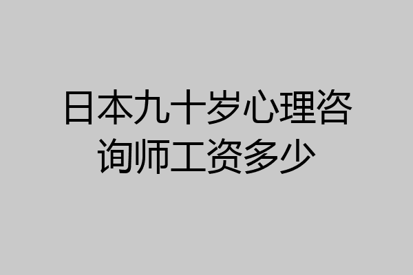 日本九十岁心理咨询师工资多少