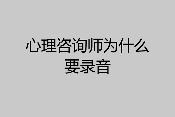 心理咨询师为什么要录音