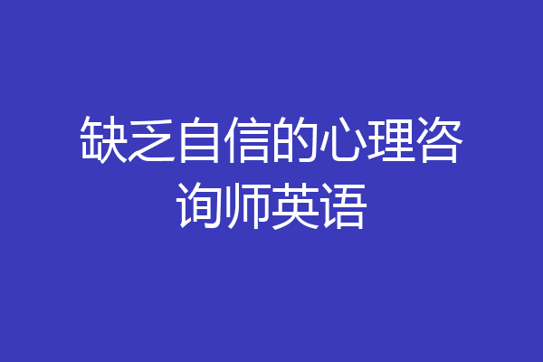 缺乏自信的心理咨询师英语