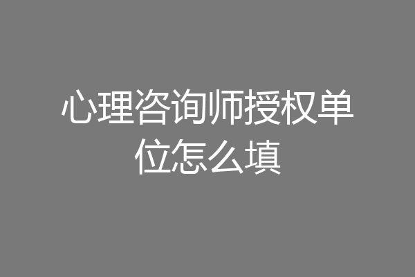 心理咨询师授权单位怎么填