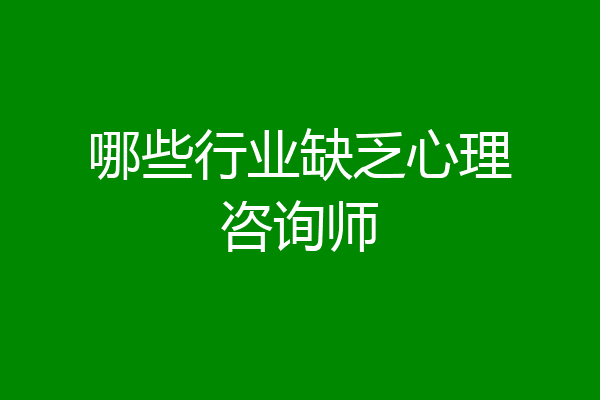 哪些行业缺乏心理咨询师