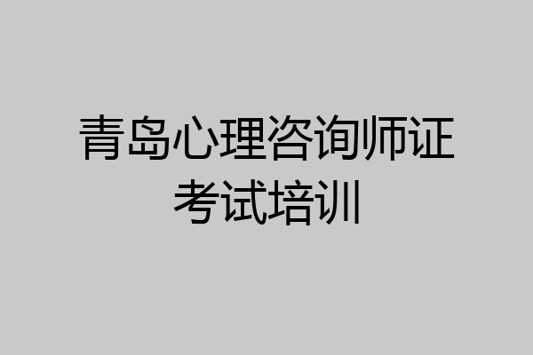青岛心理咨询师证考试培训