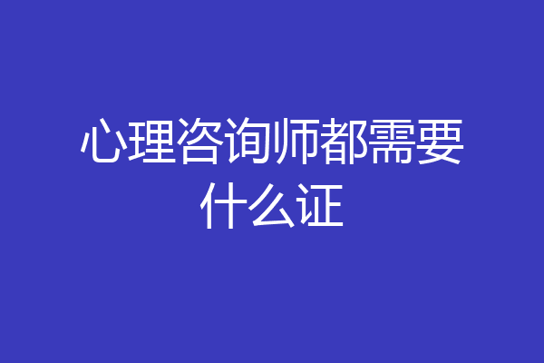 心理咨询师都需要什么证
