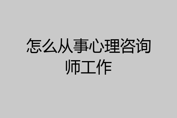 怎么从事心理咨询师工作