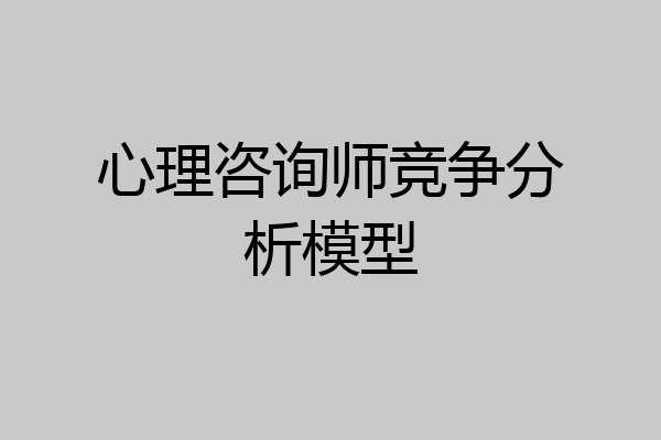 心理咨询师竞争分析模型