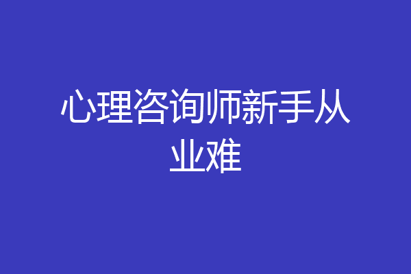 心理咨询师新手从业难