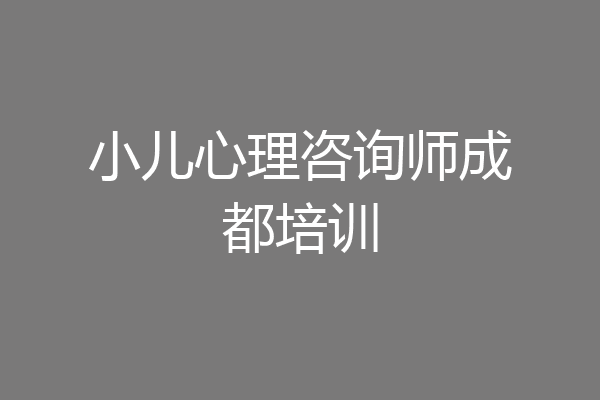 小儿心理咨询师成都培训