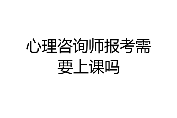 心理咨询师报考需要上课吗