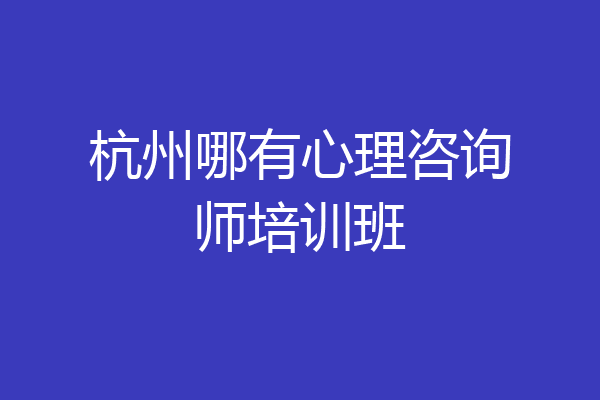 杭州哪有心理咨询师培训班