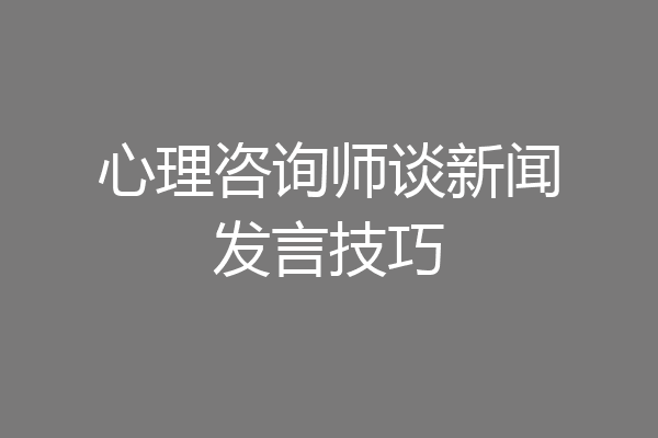 心理咨询师谈新闻发言技巧