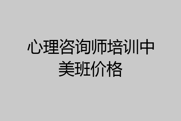 心理咨询师培训中美班价格