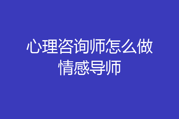 心理咨询师怎么做情感导师