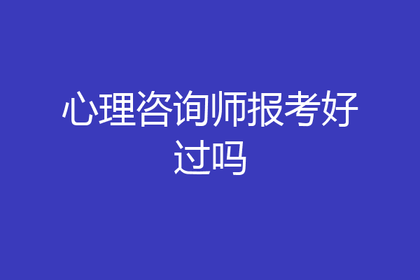 心理咨询师报考好过吗